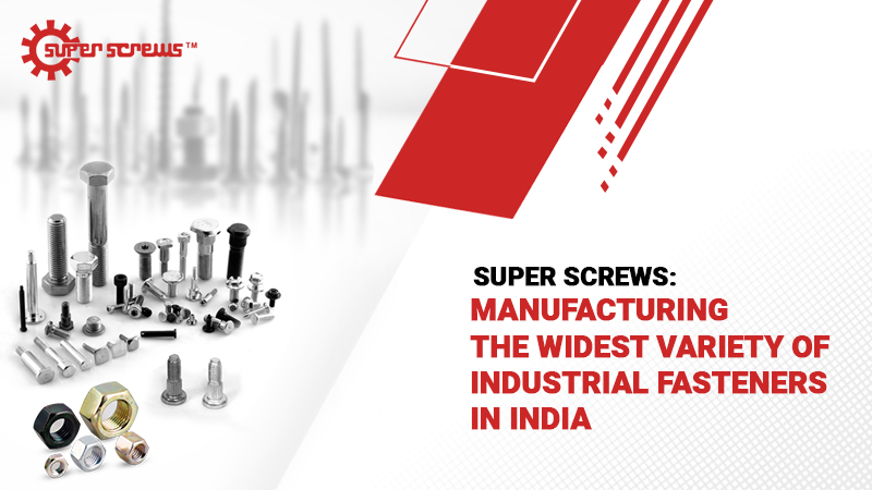 Super Screws: Manufacturing the Widest Variety of Industrial Fasteners in India 
